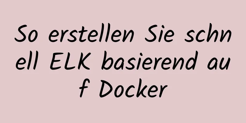 So erstellen Sie schnell ELK basierend auf Docker