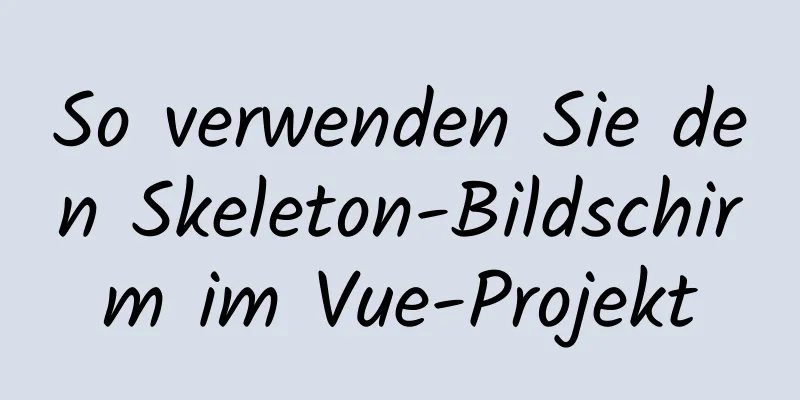 So verwenden Sie den Skeleton-Bildschirm im Vue-Projekt