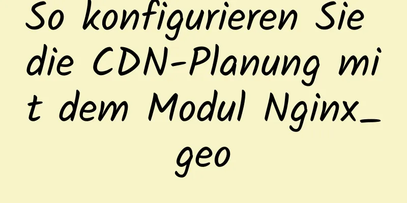 So konfigurieren Sie die CDN-Planung mit dem Modul Nginx_geo