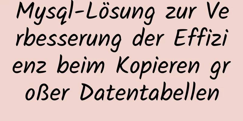 Mysql-Lösung zur Verbesserung der Effizienz beim Kopieren großer Datentabellen