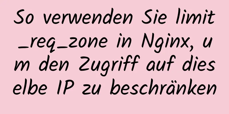 So verwenden Sie limit_req_zone in Nginx, um den Zugriff auf dieselbe IP zu beschränken