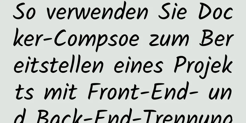 So verwenden Sie Docker-Compsoe zum Bereitstellen eines Projekts mit Front-End- und Back-End-Trennung