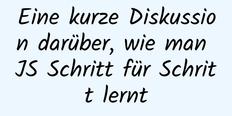 Eine kurze Diskussion darüber, wie man JS Schritt für Schritt lernt