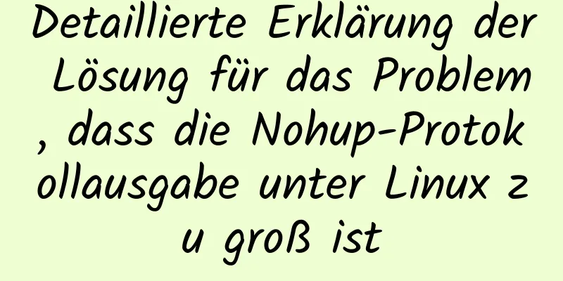 Detaillierte Erklärung der Lösung für das Problem, dass die Nohup-Protokollausgabe unter Linux zu groß ist