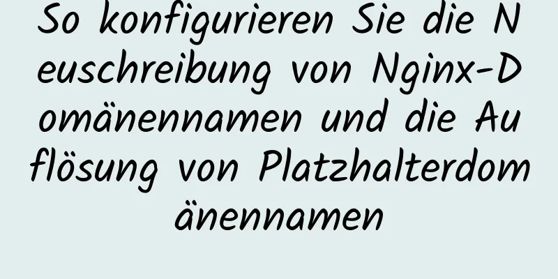 So konfigurieren Sie die Neuschreibung von Nginx-Domänennamen und die Auflösung von Platzhalterdomänennamen