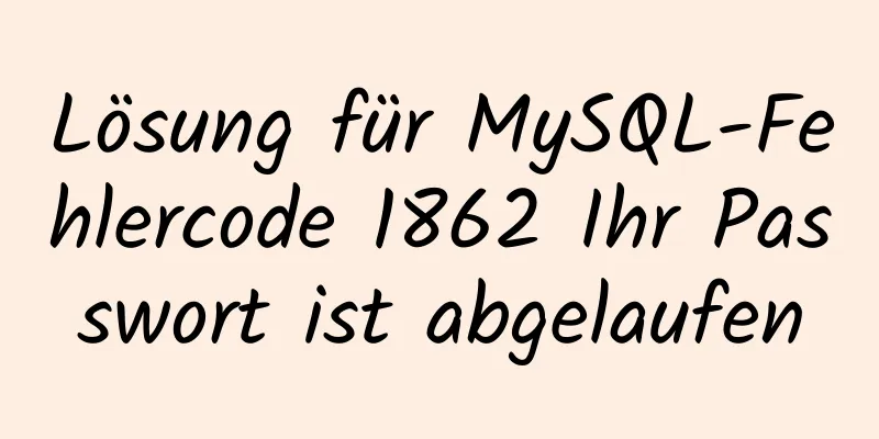 Lösung für MySQL-Fehlercode 1862 Ihr Passwort ist abgelaufen