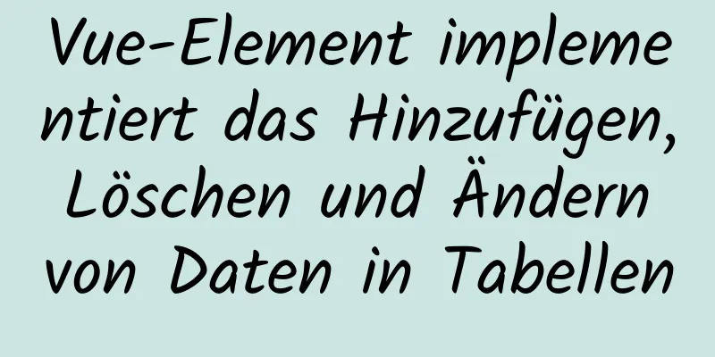 Vue-Element implementiert das Hinzufügen, Löschen und Ändern von Daten in Tabellen