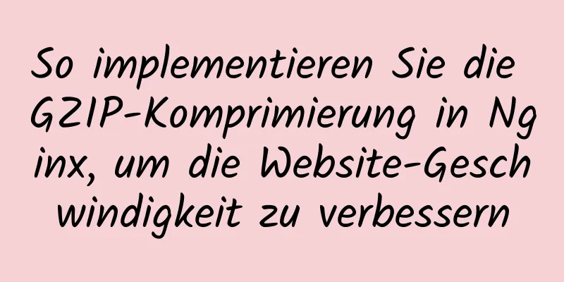 So implementieren Sie die GZIP-Komprimierung in Nginx, um die Website-Geschwindigkeit zu verbessern