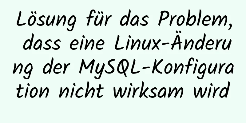 Lösung für das Problem, dass eine Linux-Änderung der MySQL-Konfiguration nicht wirksam wird