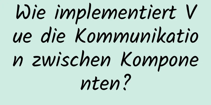 Wie implementiert Vue die Kommunikation zwischen Komponenten?