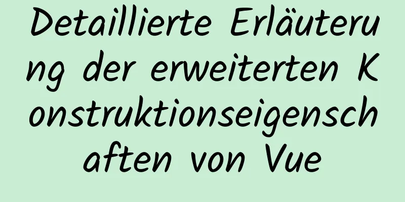 Detaillierte Erläuterung der erweiterten Konstruktionseigenschaften von Vue