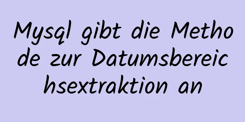 Mysql gibt die Methode zur Datumsbereichsextraktion an