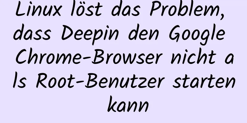 Linux löst das Problem, dass Deepin den Google Chrome-Browser nicht als Root-Benutzer starten kann