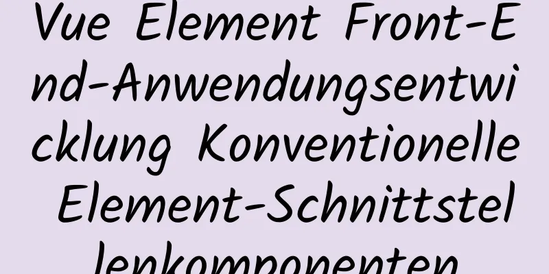 Vue Element Front-End-Anwendungsentwicklung Konventionelle Element-Schnittstellenkomponenten