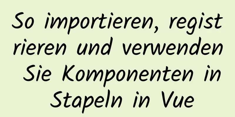 So importieren, registrieren und verwenden Sie Komponenten in Stapeln in Vue