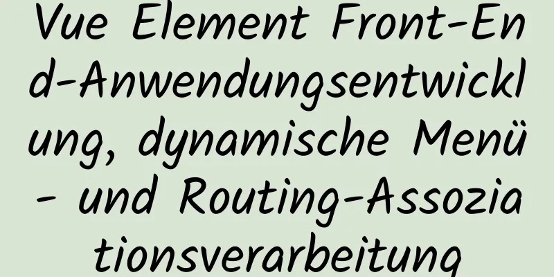 Vue Element Front-End-Anwendungsentwicklung, dynamische Menü- und Routing-Assoziationsverarbeitung