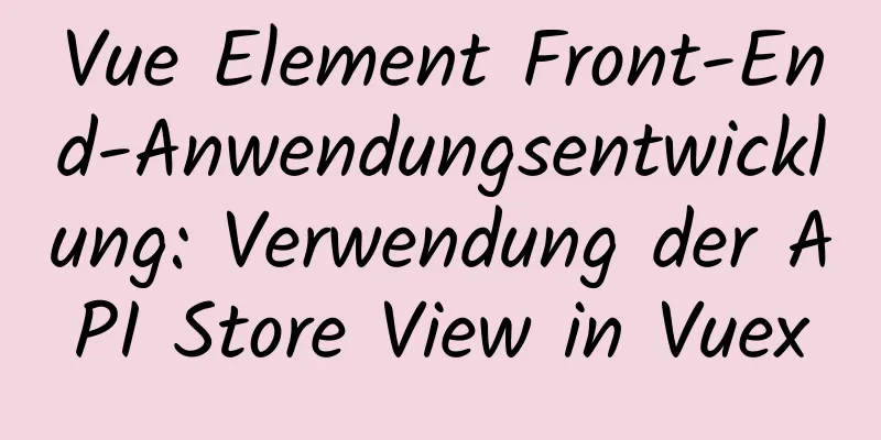 Vue Element Front-End-Anwendungsentwicklung: Verwendung der API Store View in Vuex