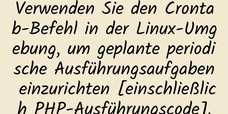 Verwenden Sie den Crontab-Befehl in der Linux-Umgebung, um geplante periodische Ausführungsaufgaben einzurichten [einschließlich PHP-Ausführungscode].