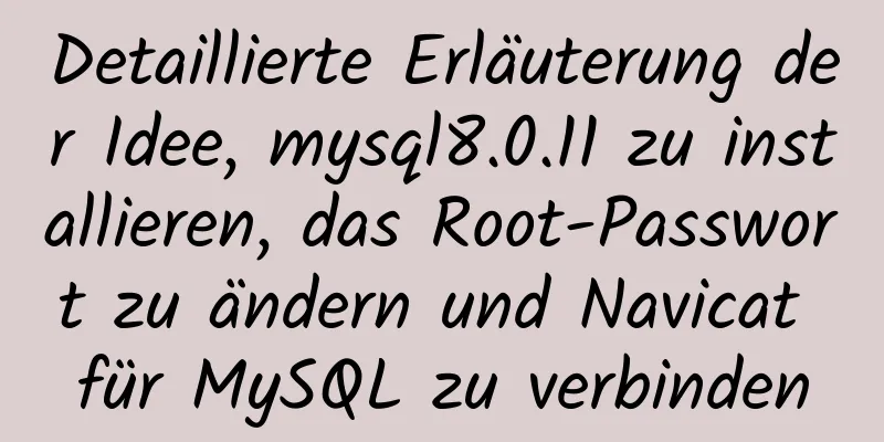 Detaillierte Erläuterung der Idee, mysql8.0.11 zu installieren, das Root-Passwort zu ändern und Navicat für MySQL zu verbinden