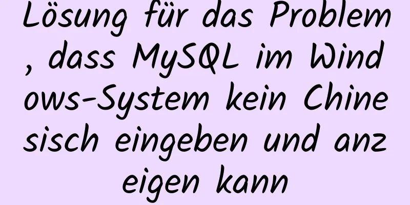 Lösung für das Problem, dass MySQL im Windows-System kein Chinesisch eingeben und anzeigen kann