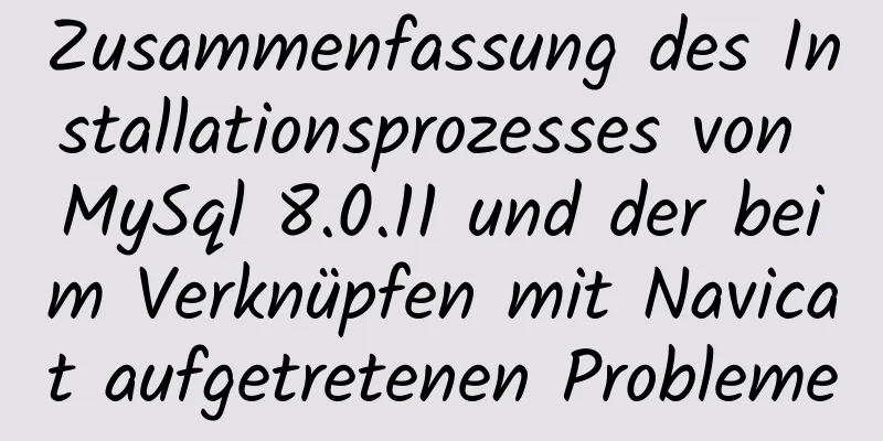 Zusammenfassung des Installationsprozesses von MySql 8.0.11 und der beim Verknüpfen mit Navicat aufgetretenen Probleme