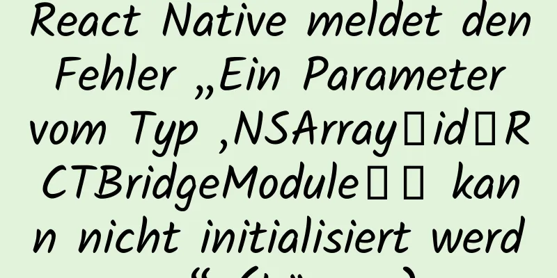 React Native meldet den Fehler „Ein Parameter vom Typ ‚NSArray＜id＜RCTBridgeModule＞＞ kann nicht initialisiert werden“ (Lösung)