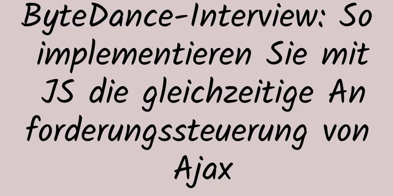 ByteDance-Interview: So implementieren Sie mit JS die gleichzeitige Anforderungssteuerung von Ajax