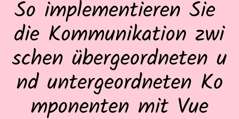 So implementieren Sie die Kommunikation zwischen übergeordneten und untergeordneten Komponenten mit Vue