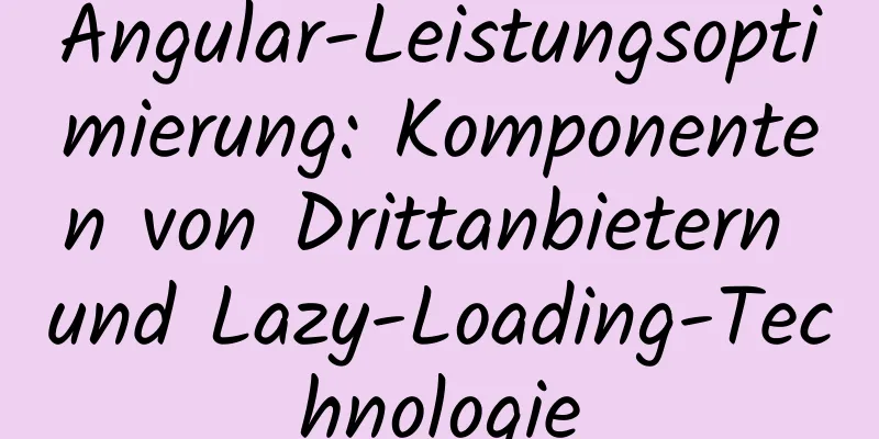 Angular-Leistungsoptimierung: Komponenten von Drittanbietern und Lazy-Loading-Technologie