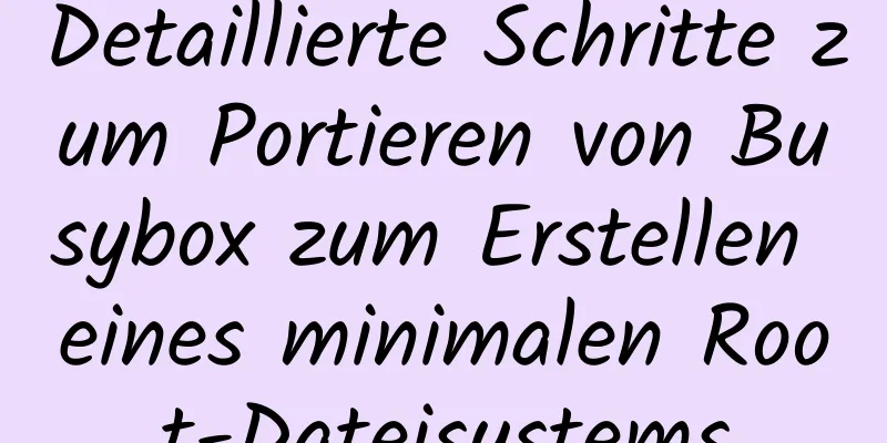 Detaillierte Schritte zum Portieren von Busybox zum Erstellen eines minimalen Root-Dateisystems