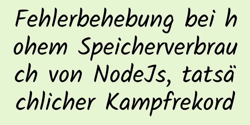 Fehlerbehebung bei hohem Speicherverbrauch von NodeJs, tatsächlicher Kampfrekord