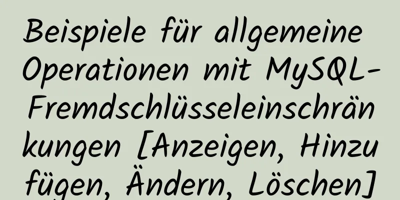 Beispiele für allgemeine Operationen mit MySQL-Fremdschlüsseleinschränkungen [Anzeigen, Hinzufügen, Ändern, Löschen]