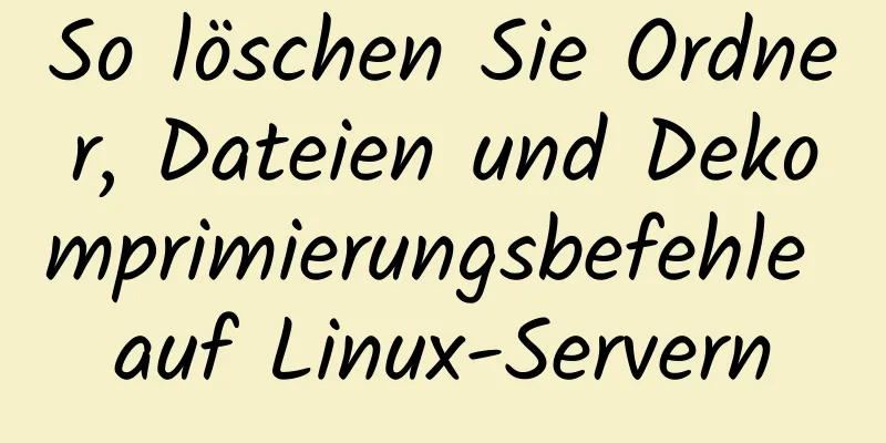 So löschen Sie Ordner, Dateien und Dekomprimierungsbefehle auf Linux-Servern