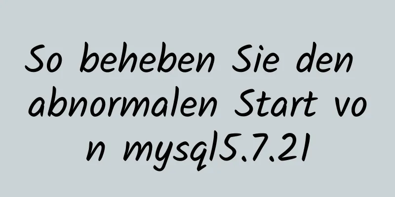 So beheben Sie den abnormalen Start von mysql5.7.21