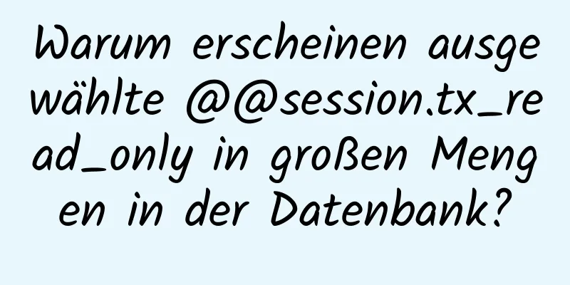 Warum erscheinen ausgewählte @@session.tx_read_only in großen Mengen in der Datenbank?