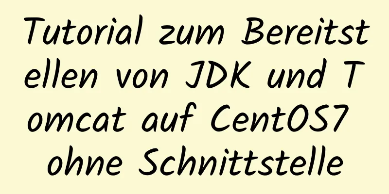 Tutorial zum Bereitstellen von JDK und Tomcat auf CentOS7 ohne Schnittstelle