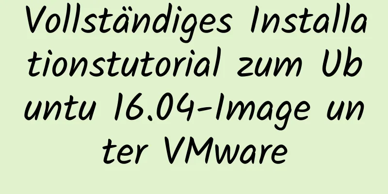 Vollständiges Installationstutorial zum Ubuntu 16.04-Image unter VMware