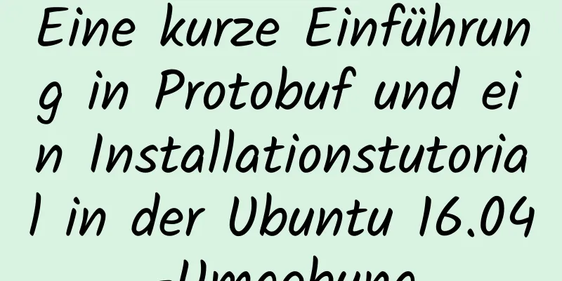 Eine kurze Einführung in Protobuf und ein Installationstutorial in der Ubuntu 16.04-Umgebung