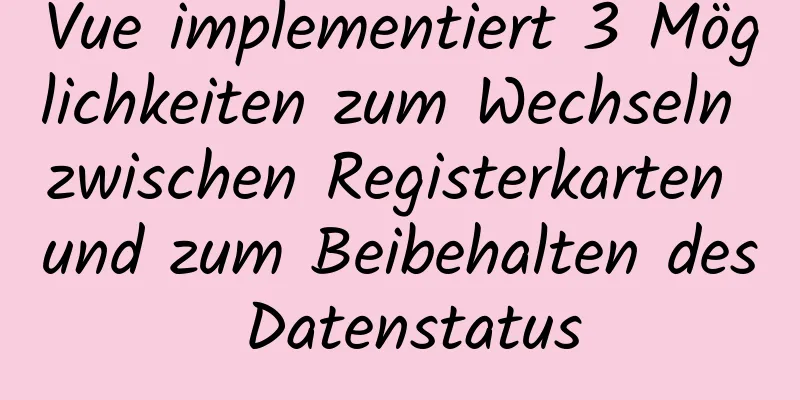 Vue implementiert 3 Möglichkeiten zum Wechseln zwischen Registerkarten und zum Beibehalten des Datenstatus