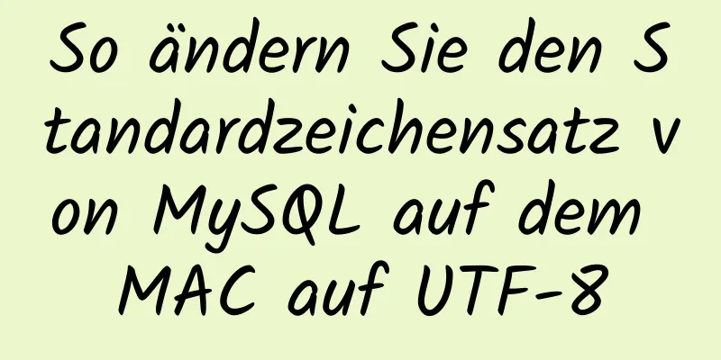 So ändern Sie den Standardzeichensatz von MySQL auf dem MAC auf UTF-8