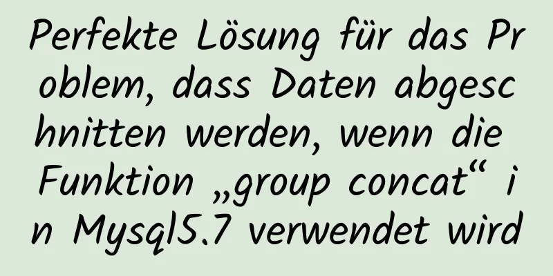 Perfekte Lösung für das Problem, dass Daten abgeschnitten werden, wenn die Funktion „group concat“ in Mysql5.7 verwendet wird