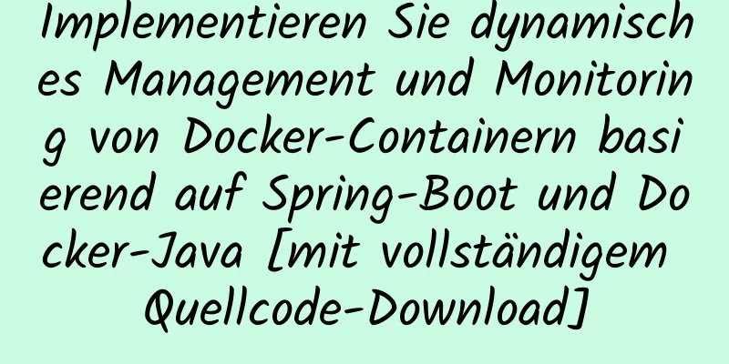 Implementieren Sie dynamisches Management und Monitoring von Docker-Containern basierend auf Spring-Boot und Docker-Java [mit vollständigem Quellcode-Download]