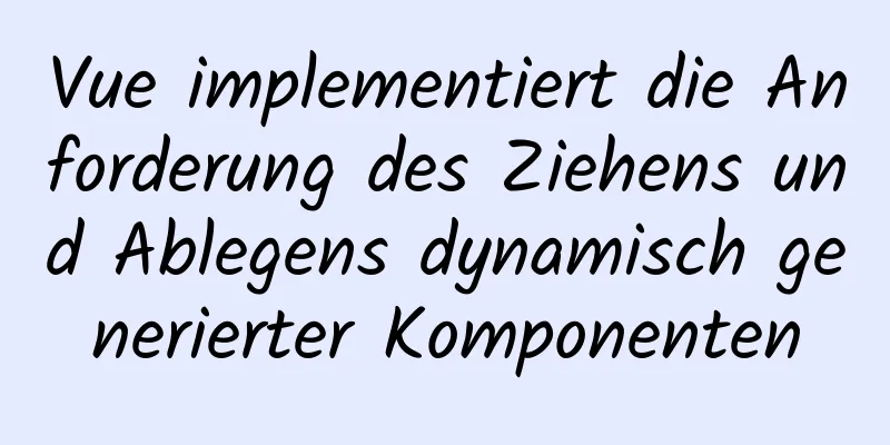 Vue implementiert die Anforderung des Ziehens und Ablegens dynamisch generierter Komponenten