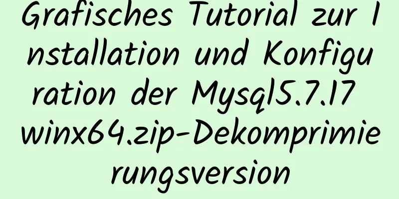 Grafisches Tutorial zur Installation und Konfiguration der Mysql5.7.17 winx64.zip-Dekomprimierungsversion