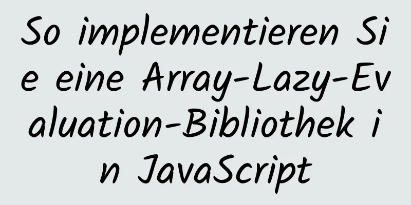 So implementieren Sie eine Array-Lazy-Evaluation-Bibliothek in JavaScript