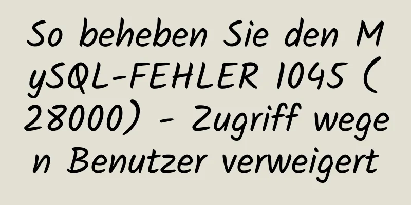 So beheben Sie den MySQL-FEHLER 1045 (28000) - Zugriff wegen Benutzer verweigert