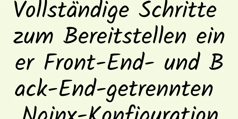 Vollständige Schritte zum Bereitstellen einer Front-End- und Back-End-getrennten Nginx-Konfiguration