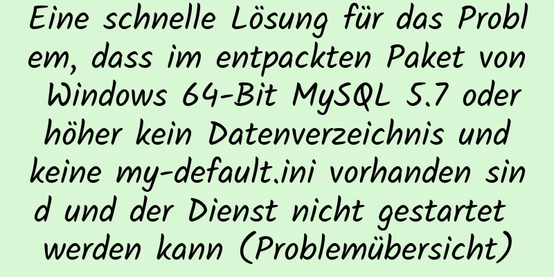 Eine schnelle Lösung für das Problem, dass im entpackten Paket von Windows 64-Bit MySQL 5.7 oder höher kein Datenverzeichnis und keine my-default.ini vorhanden sind und der Dienst nicht gestartet werden kann (Problemübersicht)