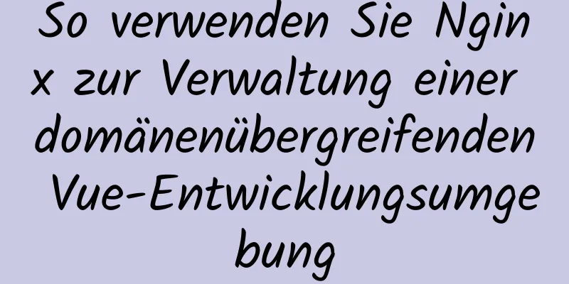 So verwenden Sie Nginx zur Verwaltung einer domänenübergreifenden Vue-Entwicklungsumgebung