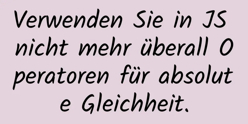 Verwenden Sie in JS nicht mehr überall Operatoren für absolute Gleichheit.